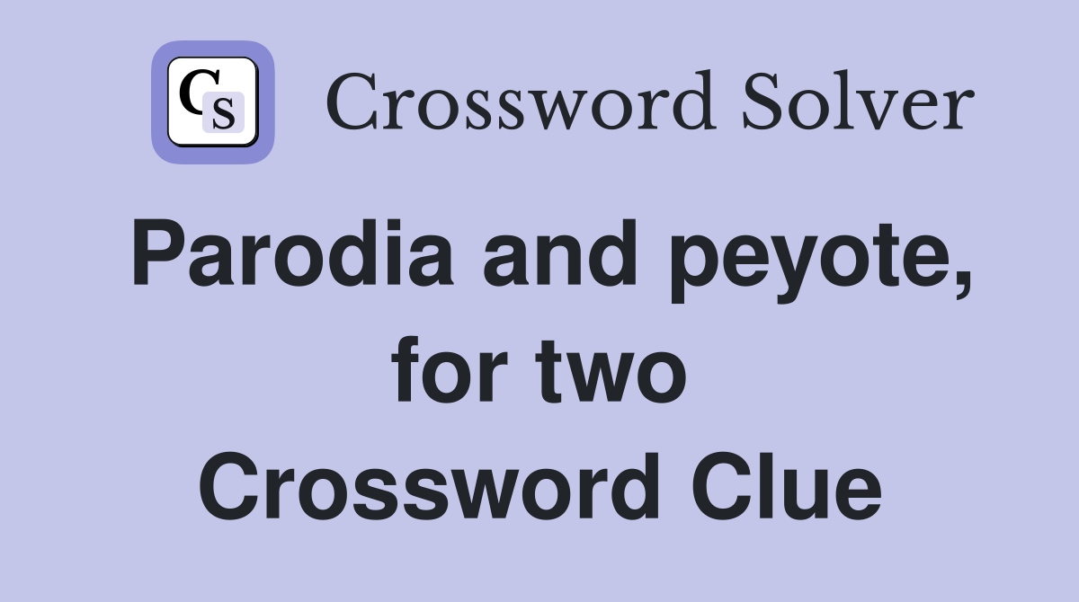 Parodia and peyote, for two Crossword Clue Answers Crossword Solver